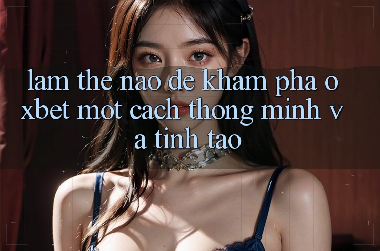 Làm Thế Nào Để Khám phá Oxbet Một Cách Thông Minh Và Tỉnh táo?