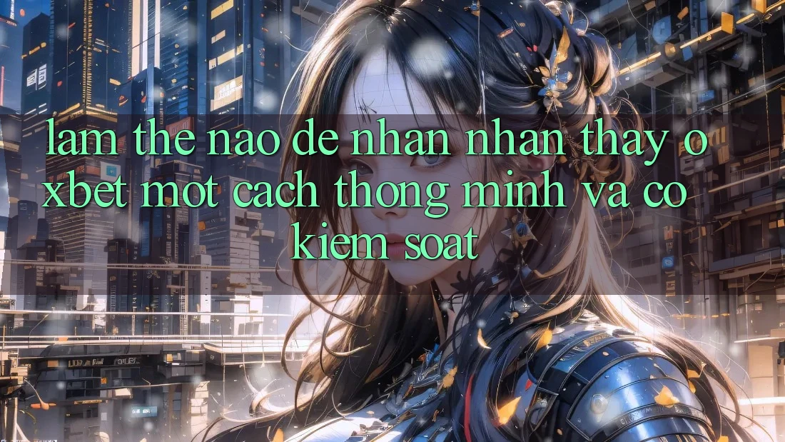 Làm Thế Nào Để Nhận nhận thấy Oxbet Một Cách Thông Minh Và Có kiểm soát?