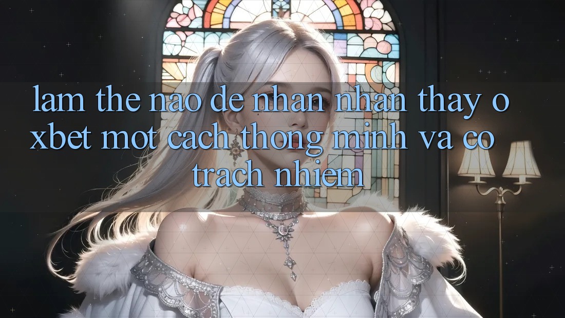 Làm Thế Nào Để Nhận nhận thấy Oxbet Một Cách Thông Minh Và Có Trách Nhiệm?