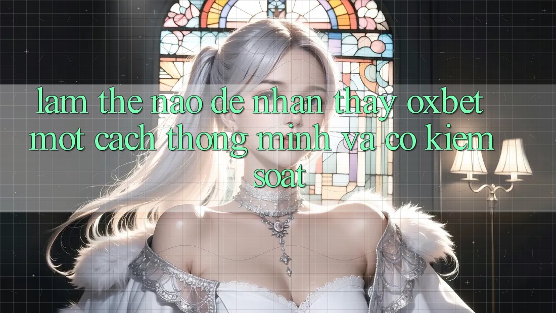 Làm Thế Nào Để Nhận thấy Oxbet Một Cách Thông Minh Và Có kiểm soát?