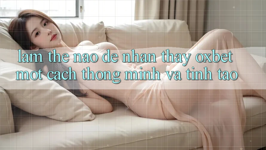 Làm Thế Nào Để Nhận thấy Oxbet Một Cách Thông Minh Và Tỉnh táo?