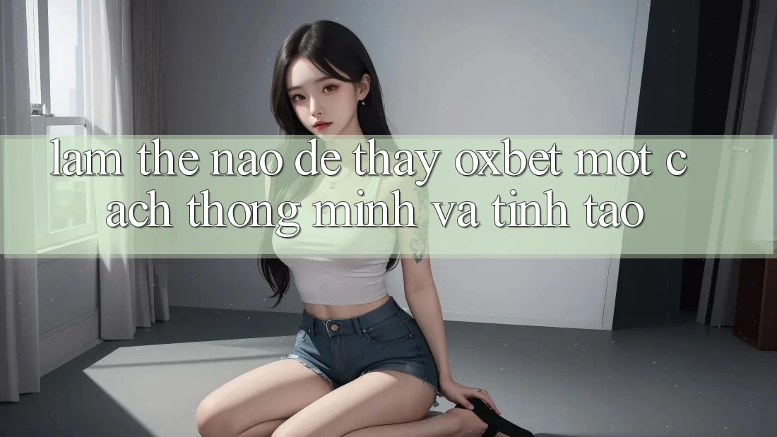 Làm Thế Nào Để Thấy Oxbet Một Cách Thông Minh Và Tỉnh táo?