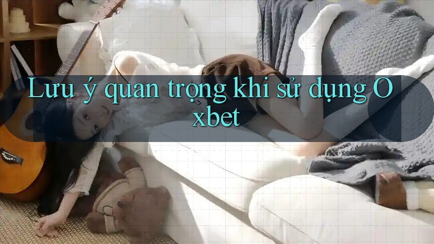 Lưu ý quan trọng khi sử dụng Oxbet