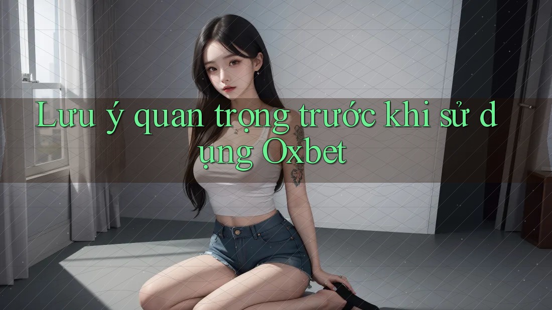 Lưu ý quan trọng trước khi sử dụng Oxbet