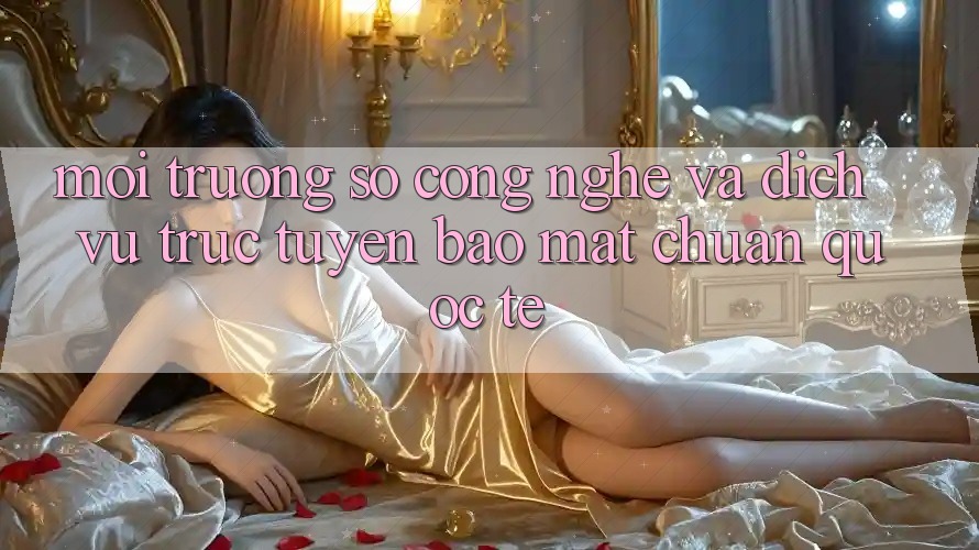 Môi trường số Công Nghệ Và Dịch vụ trực tuyến Bảo Mật Chuẩn Quốc Tế