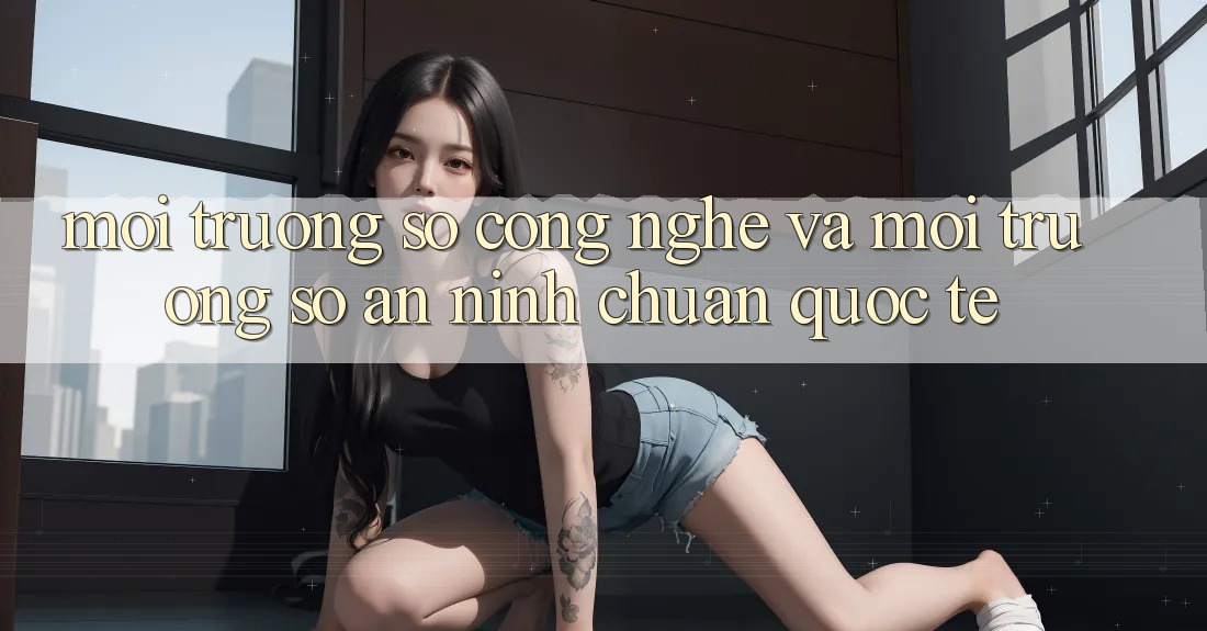 Môi trường số Công Nghệ Và Môi trường số An ninh Chuẩn Quốc Tế