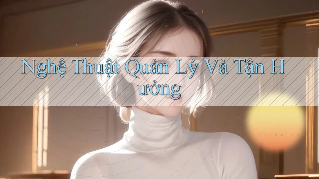 Nghệ Thuật Quản Lý Và Tận Hưởng