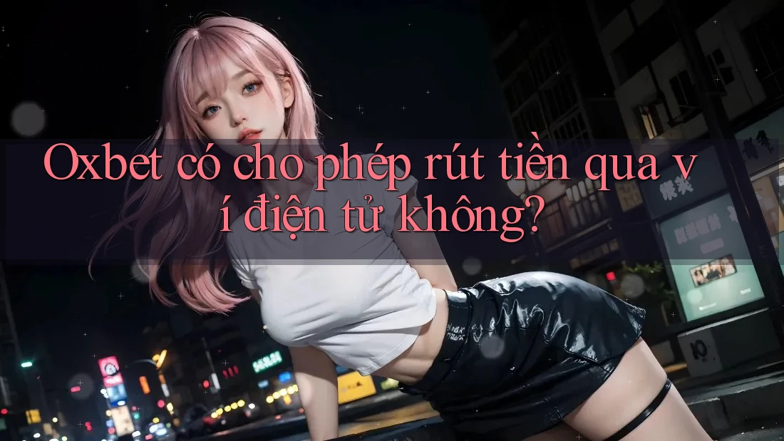 Oxbet có cho phép rút tiền qua ví điện tử không?