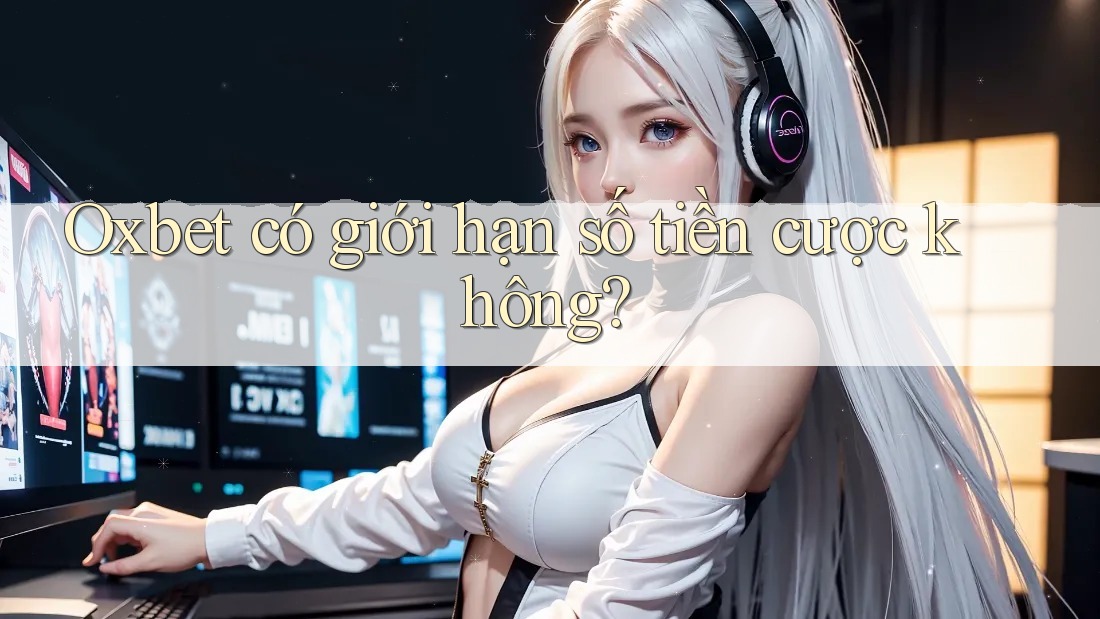 Oxbet có giới hạn số tiền cược không?