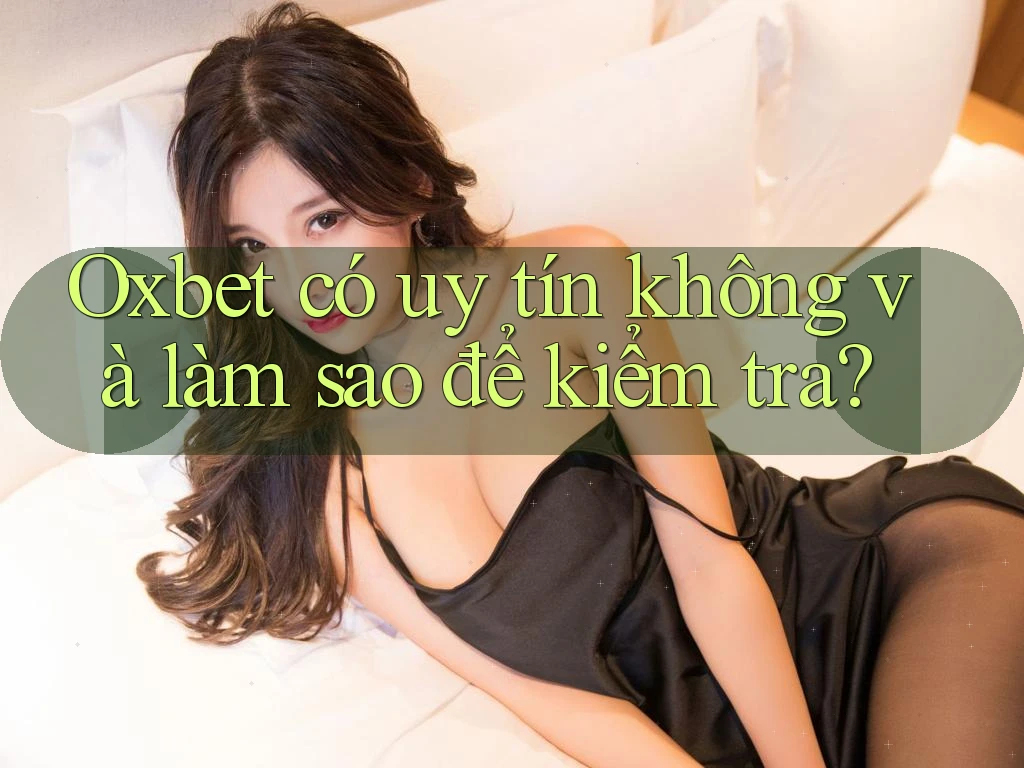 Oxbet có uy tín không và làm sao để kiểm tra?