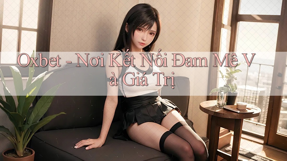 Oxbet - Nơi Kết Nối Đam Mê Và Giá Trị