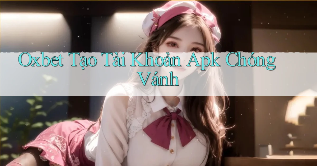 oxbet  tạo tài khoản apk chóng vánh
