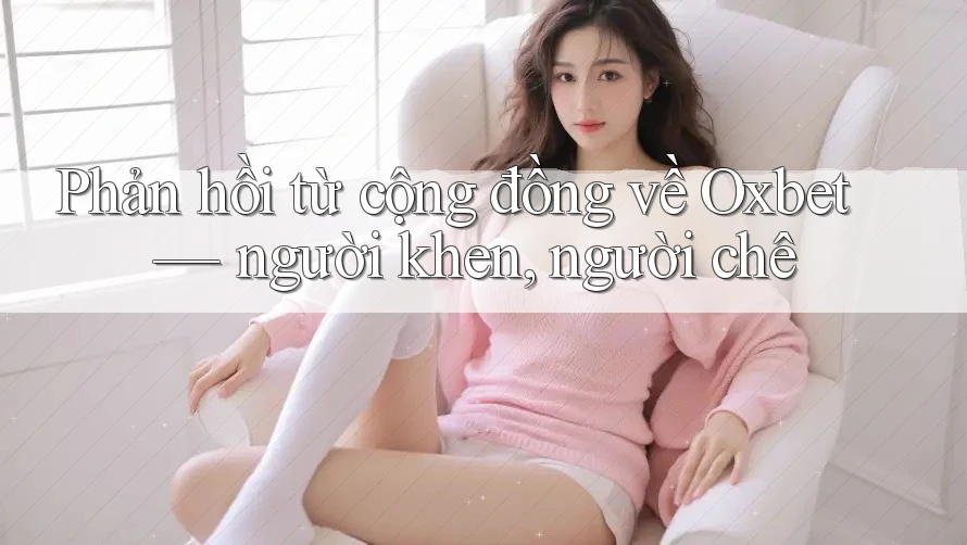 Phản hồi từ cộng đồng về Oxbet — người khen, người chê