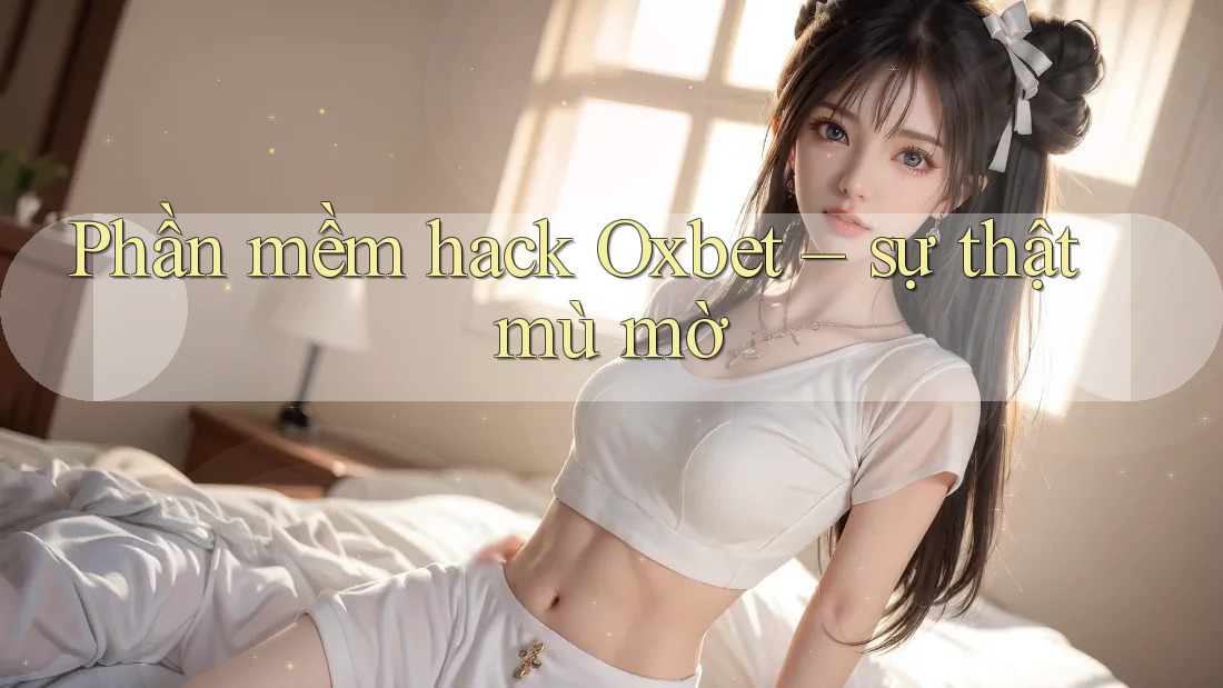 Phần mềm hack Oxbet – sự thật mù mờ