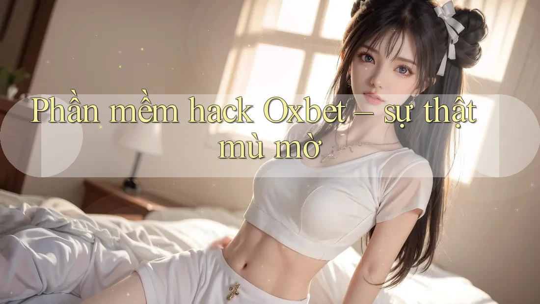 Phần mềm hack Oxbet – sự thật mù mờ