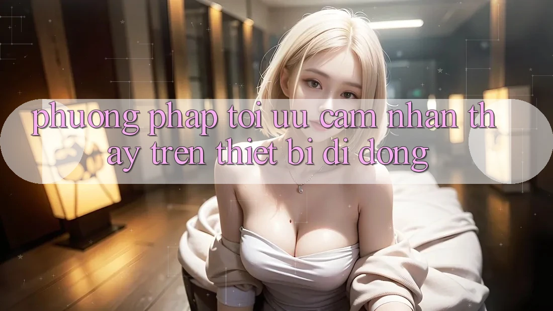 Phương pháp Tối Ưu Cảm nhận thấy Trên Thiết Bị Di Động