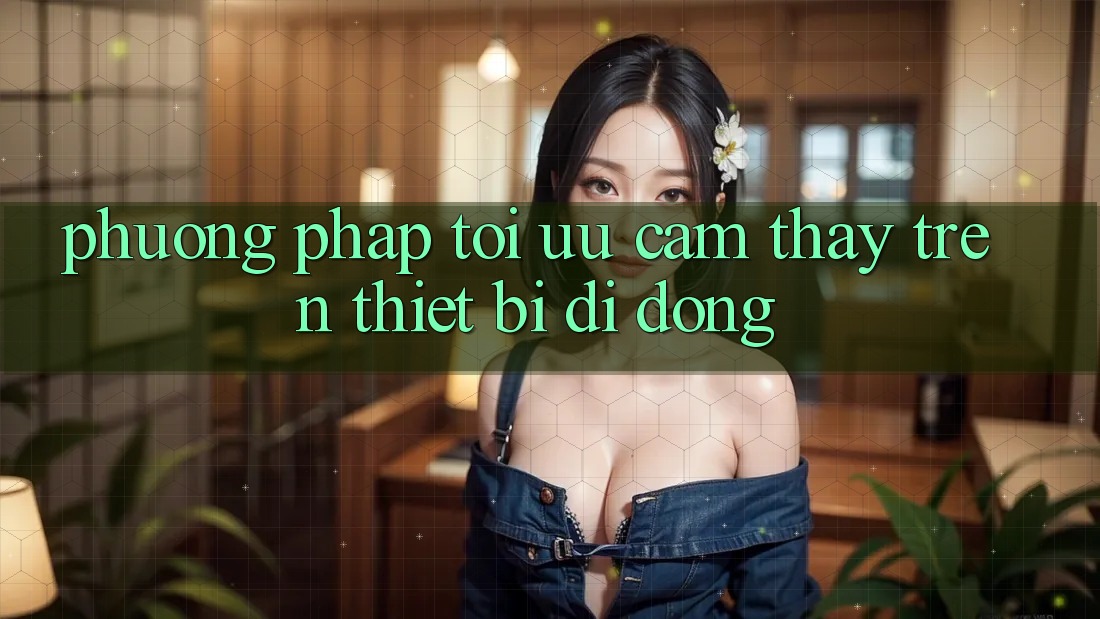 Phương pháp Tối Ưu Cảm thấy Trên Thiết Bị Di Động