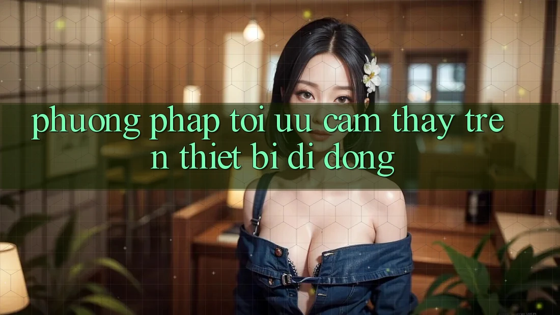 Phương pháp Tối Ưu Cảm thấy Trên Thiết Bị Di Động