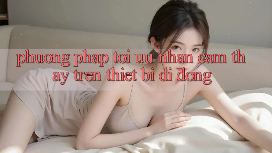 Phương pháp Tối Ưu Nhận cảm thấy Trên Thiết Bị Di Động