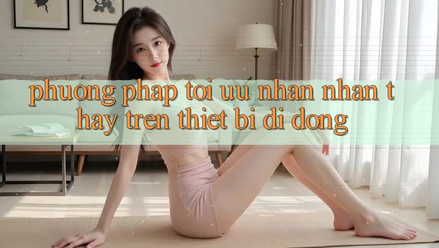 Phương pháp Tối Ưu Nhận nhận thấy Trên Thiết Bị Di Động