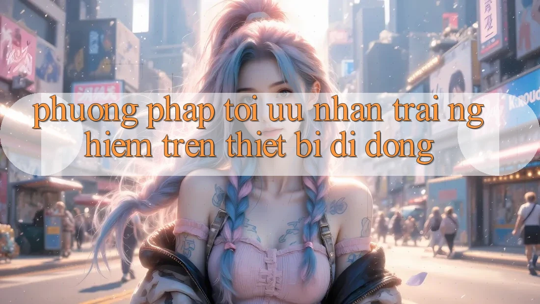 Phương pháp Tối Ưu Nhận trải nghiệm Trên Thiết Bị Di Động
