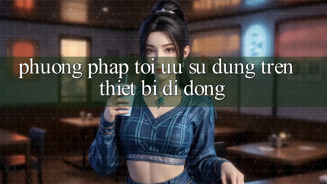 Phương pháp Tối Ưu Sử dụng Trên Thiết Bị Di Động
