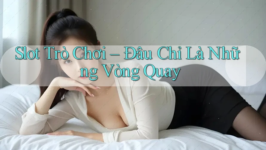 Slot Trò Chơi – Đâu Chỉ Là Những Vòng Quay
