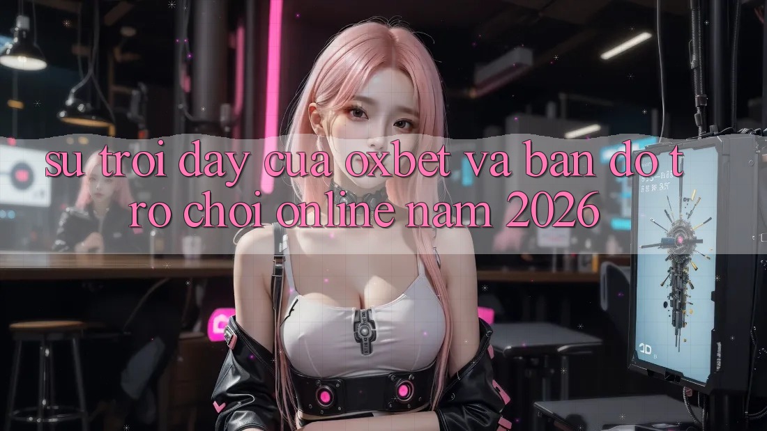Sự Trỗi Dậy Của Oxbet Và Bản Đồ Trò chơi Online Năm 2026