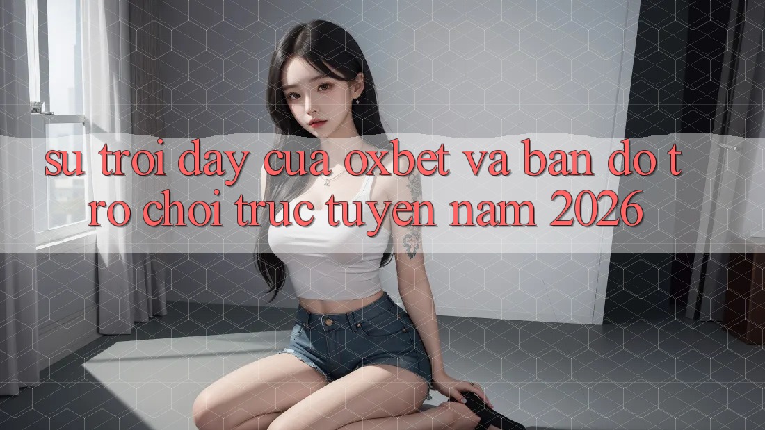 Sự Trỗi Dậy Của Oxbet Và Bản Đồ Trò chơi trực tuyến Năm 2026