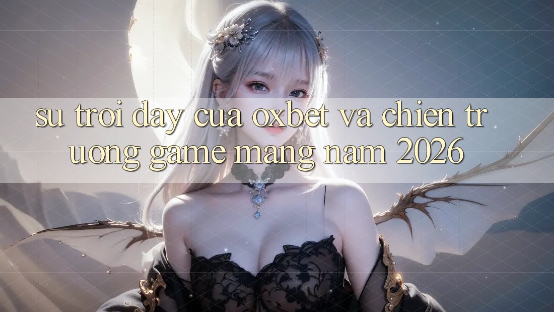 Sự Trỗi Dậy Của Oxbet Và Chiến trường Game mạng Năm 2026