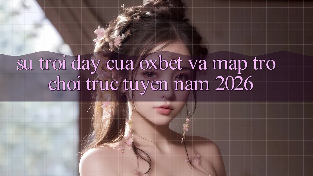 Sự Trỗi Dậy Của Oxbet Và Map Trò chơi trực tuyến Năm 2026