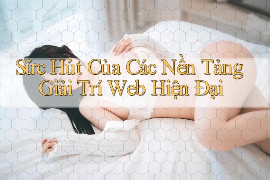 Sức Hút Của Các Nền Tảng Giải Trí Web Hiện Đại