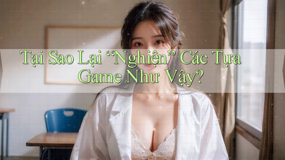 Tại Sao Lại “Nghiện” Các Tựa Game Như Vậy?