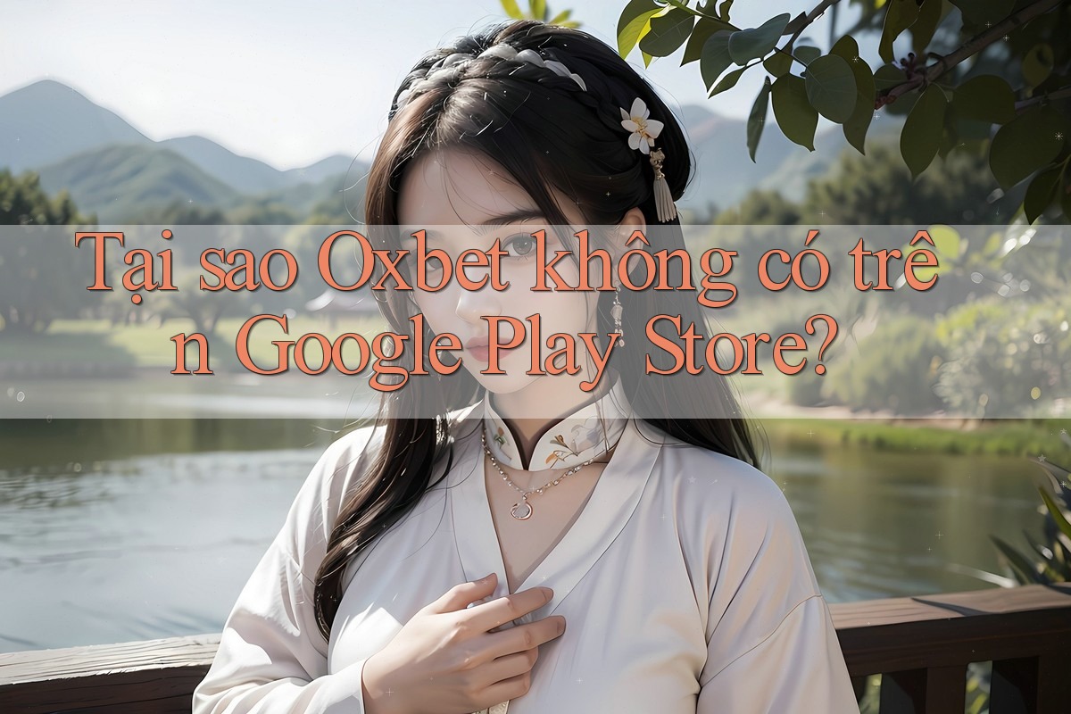 Tại sao Oxbet không có trên Google Play Store?