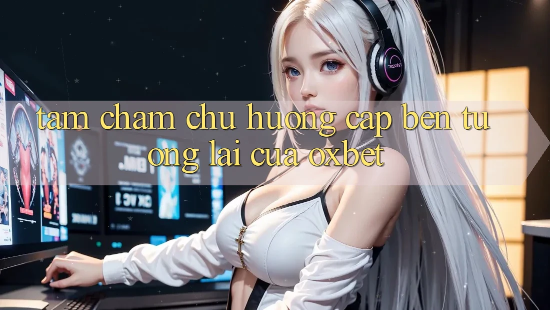 Tầm Chăm chú Hướng Cập bến Tương Lai Của Oxbet