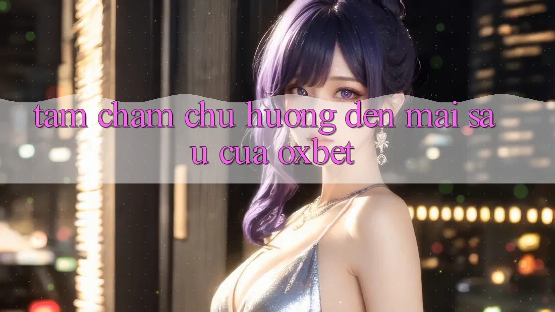 Tầm Chăm chú Hướng Đến Mai sau Của Oxbet