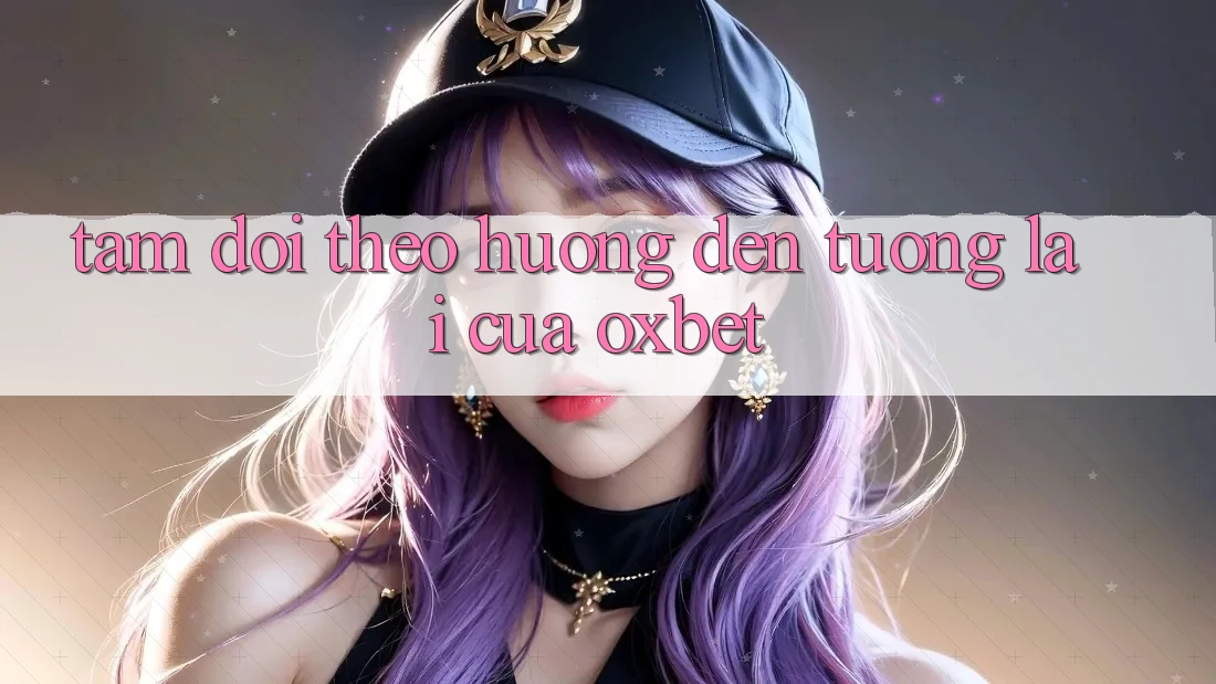 Tầm Dõi theo Hướng Đến Tương Lai Của Oxbet
