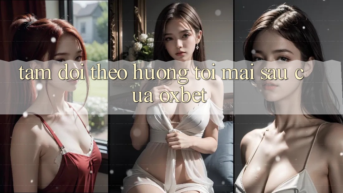 Tầm Dõi theo Hướng Tới Mai sau Của Oxbet