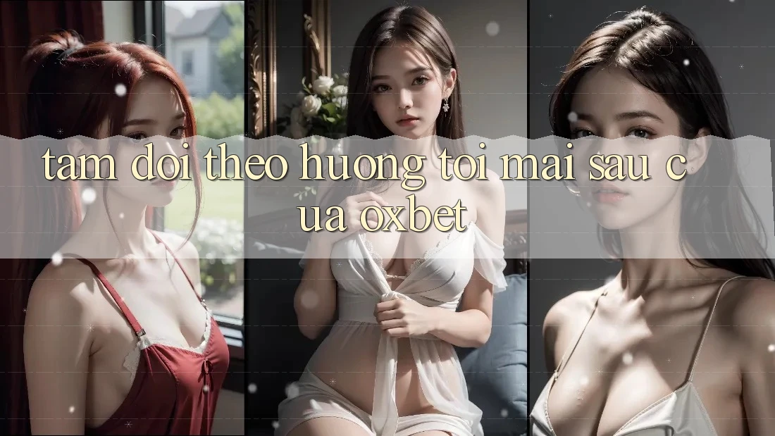 Tầm Dõi theo Hướng Tới Mai sau Của Oxbet