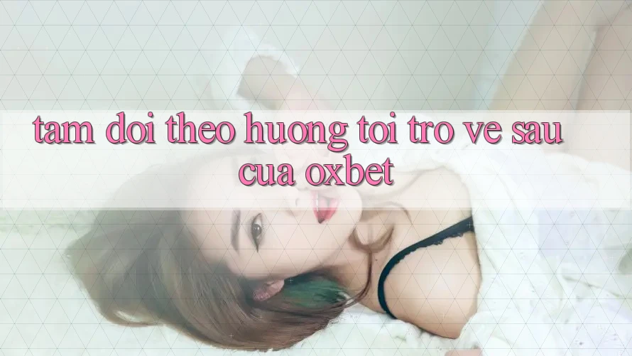 Tầm Dõi theo Hướng Tới Trở về sau Của Oxbet