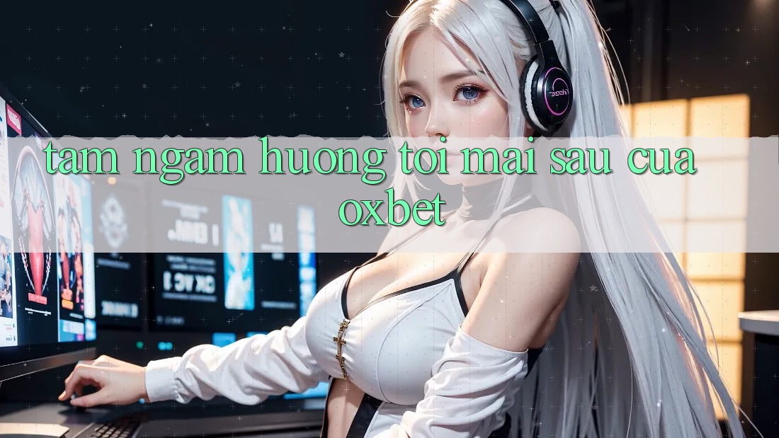 Tầm Ngắm Hướng Tới Mai sau Của Oxbet