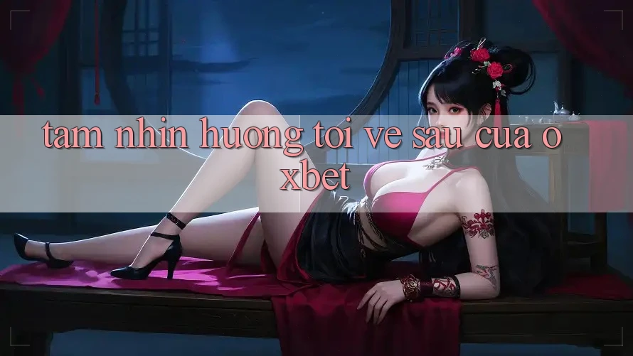 Tầm Nhìn Hướng Tới Về sau Của Oxbet