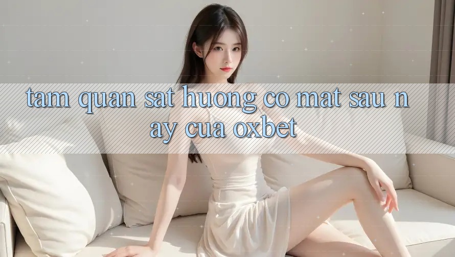 Tầm Quan sát Hướng Có mặt Sau này Của Oxbet