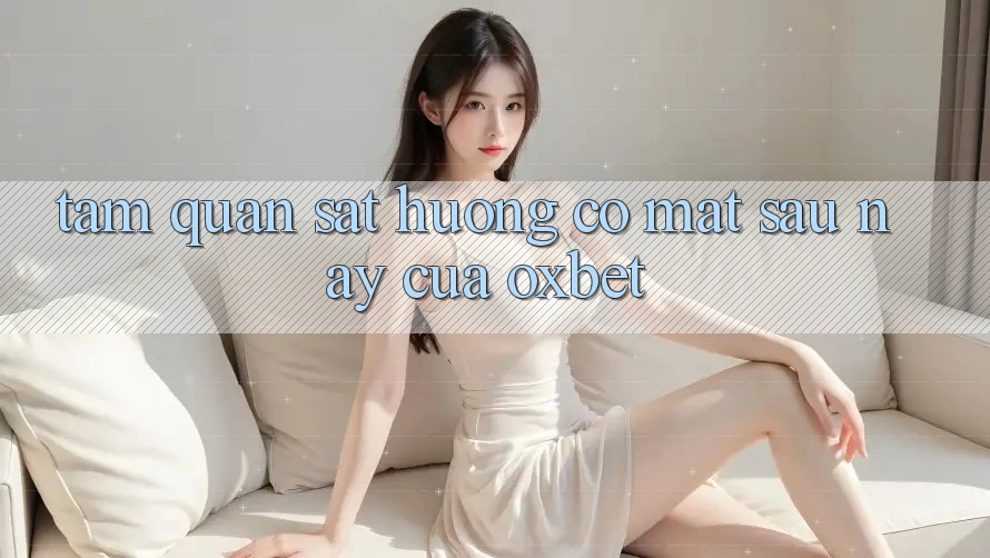 Tầm Quan sát Hướng Có mặt Sau này Của Oxbet