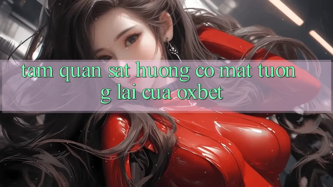 Tầm Quan sát Hướng Có mặt Tương Lai Của Oxbet