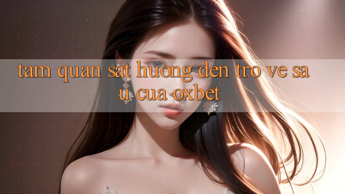 Tầm Quan sát Hướng Đến Trở về sau Của Oxbet