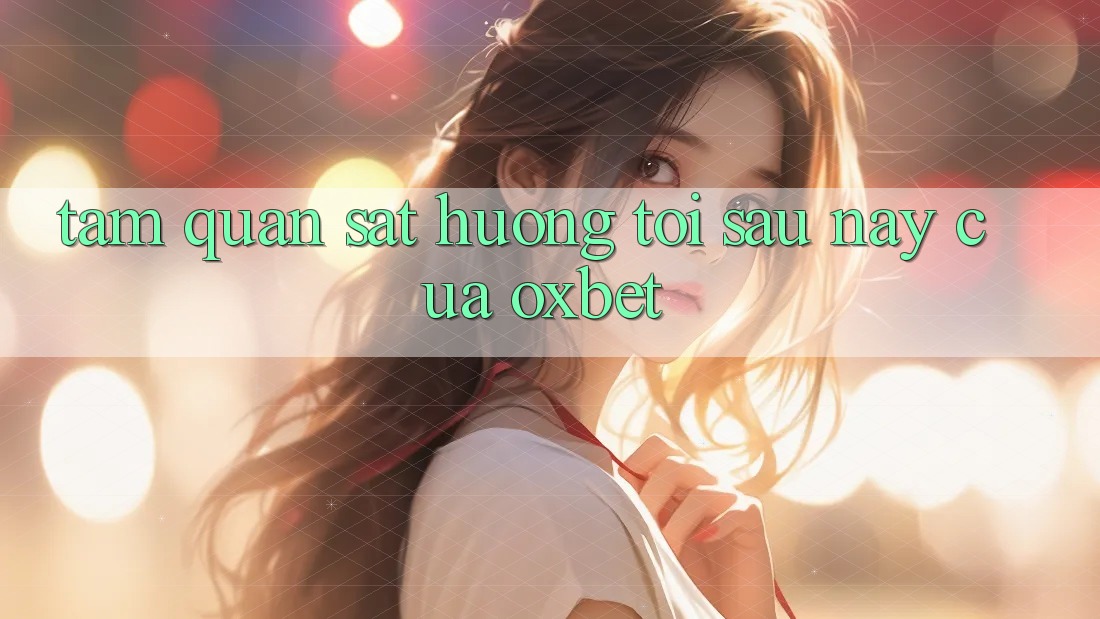 Tầm Quan sát Hướng Tới Sau này Của Oxbet