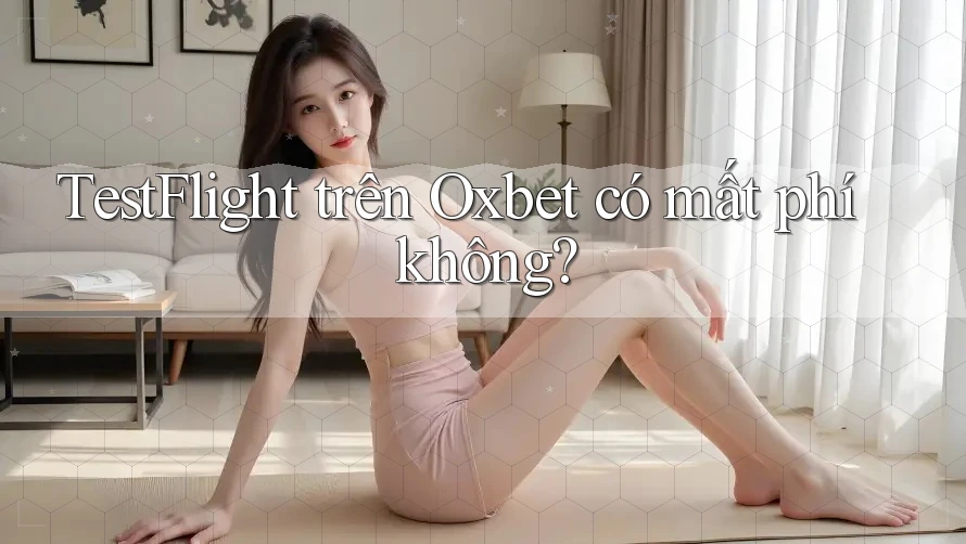 TestFlight trên Oxbet có mất phí không?