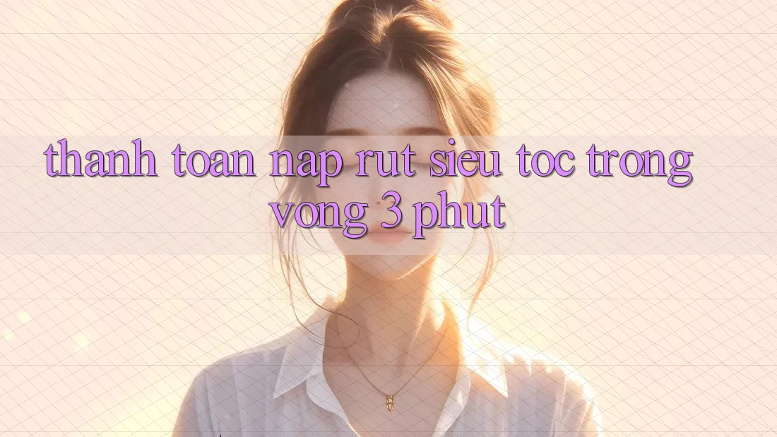Thanh toán Nạp Rút Siêu Tốc Trong Vòng 3 Phút