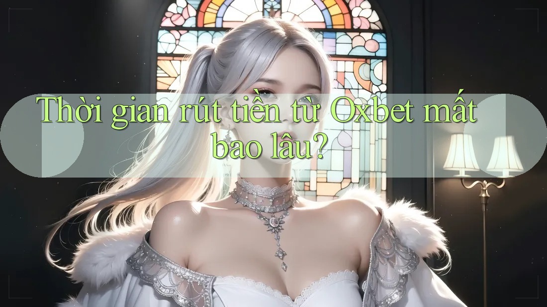 Thời gian rút tiền từ Oxbet mất bao lâu?